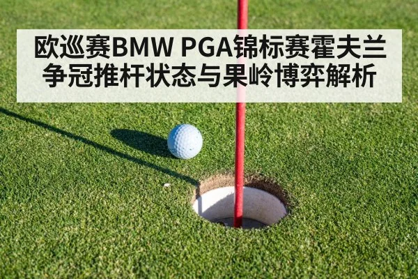 欧巡赛BMW PGA锦标赛霍夫兰争冠推杆状态与果岭博弈解析