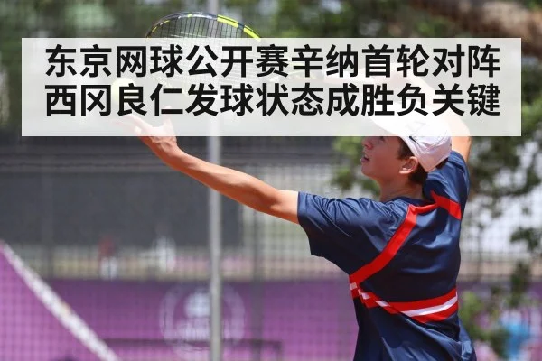 东京网球公开赛辛纳首轮对阵西冈良仁发球状态成胜负关键 - aiyouxi