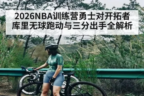 2026NBA训练营勇士对开拓者库里无球跑动与三分出手全解析 - aiyouxi