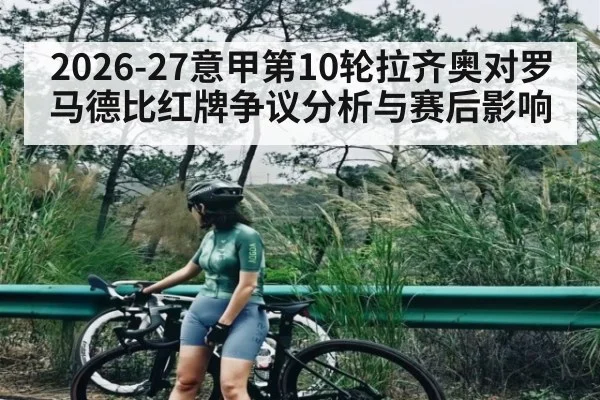 2026-27意甲第10轮拉齐奥对罗马德比红牌争议分析与赛后影响